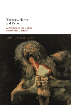 Theology, Horror and Fiction: A Reading of the Gothic Nineteenth Century - Greenaway, Jonathan