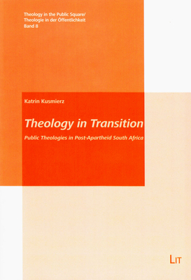 Theology in Transition: Public Theologies in Post-Apartheid South Africa Volume 8 - Kusmierz, Katrin