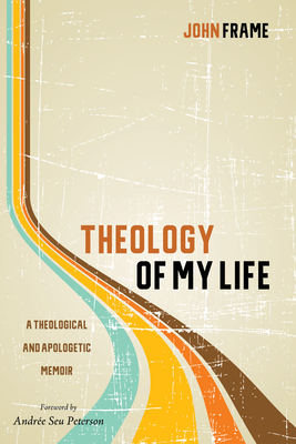 Theology of My Life - Frame, John, and Peterson, Andree Seu (Foreword by)