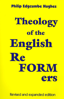 Theology of the English Reformers, Revised and Expanded Edition - Hughes, Philip E