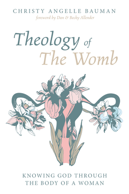 Theology of The Womb - Bauman, Christy Angelle, and Allender, Dan (Foreword by), and Allender, Becky (Foreword by)