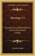 Theology V3: Explained and Defended in a Series of Sermons (1828)