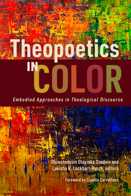 Theopoetics in Color: Embodied Approaches in Theological Discourse - Oredein, Oluwatomisin Olayinka (Editor), and Lockhart-Rusch, Lakisha R (Editor), and Carvalhaes, Cludio (Foreword by)