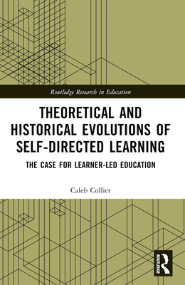 Theoretical and Historical Evolutions of Self-Directed Learning: The Case for Learner-Led Education - Collier, Caleb