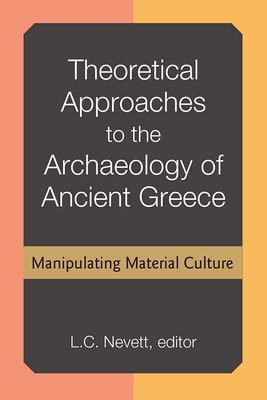 Theoretical Approaches to the Archaeology of Ancient Greece: Manipulating Material Culture - Nevett, Lisa, Professor