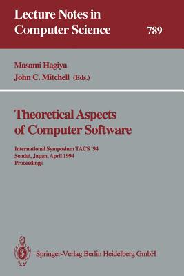 Theoretical Aspects of Computer Software: International Symposium Tacs '94 Sendai, Japan, April 19-22, 1994 Proceedings - Hagiya, Masami (Editor), and Mitchell, John C (Editor)