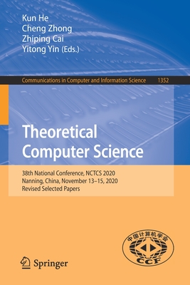 Theoretical Computer Science: 38th National Conference, Nctcs 2020, Nanning, China, November 13-15, 2020, Revised Selected Papers - He, Kun (Editor), and Zhong, Cheng (Editor), and Cai, Zhiping (Editor)