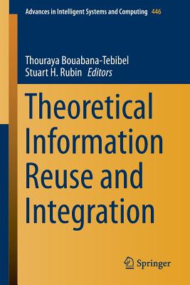 Theoretical Information Reuse and Integration - Bouabana-Tebibel, Thouraya (Editor), and Rubin, Stuart H (Editor)