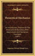 Theoretical Mechanics; An Introductory Treatise on the Principles of Dynamics, with Applications and Numerous Examples
