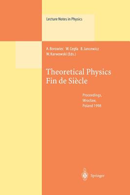 Theoretical Physics Fin de Sicle: Proceedings of the XII Max Born Symposium Held in Wroclaw, Poland, 23-26 September 1998 - Borowiec, Andrzej (Editor), and Cegla, Wojciech (Editor), and Jancewicz, Bernard (Editor)