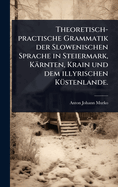 Theoretisch-practische Grammatik der Slowenischen Sprache in Steiermark, Krnten, Krain und dem illyrischen K1/4stenlande.