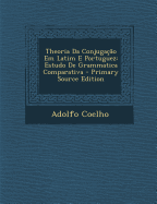 Theoria Da Conjuga??o Em Latim E Portuguez: Estudo De Grammatica Comparativa