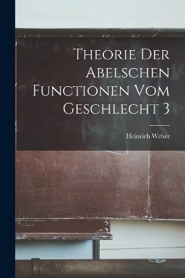 Theorie Der Abelschen Functionen Vom Geschlecht 3 - Weber, Heinrich