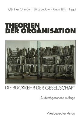 Theorien Der Organisation: Die Ruckkehr Der Gesellschaft - Ortmann, G?nther (Editor), and Sydow, Jrg (Editor), and T?rk, Klaus (Editor)