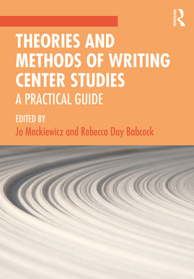 Theories and Methods of Writing Center Studies: A Practical Guide - Mackiewicz, Jo (Editor), and Babcock, Rebecca (Editor)