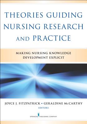 Theories Guiding Nursing Research and Practice: Making Nursing Knowledge Development Explicit - Fitzpatrick, Joyce J, PhD, MBA, RN, Faan (Editor), and McCarthy, Geraldine, PhD, Msn, Med, RGN (Editor)