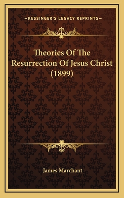 Theories of the Resurrection of Jesus Christ (1899) - Marchant, James, Sir