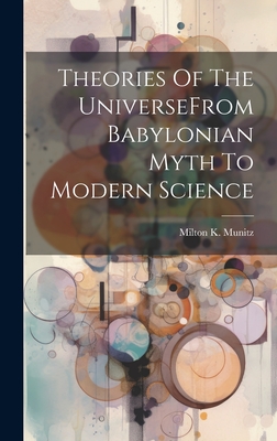 Theories Of The UniverseFrom Babylonian Myth To Modern Science - Munitz, Milton K