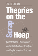 Theories on the Scrap Heap: Scientists and Philosophers on the Falsification, Rejection, and Replacement of Theories