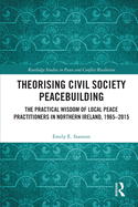 Theorising Civil Society Peacebuilding: The Practical Wisdom of Local Peace Practitioners in Northern Ireland, 1965-2015