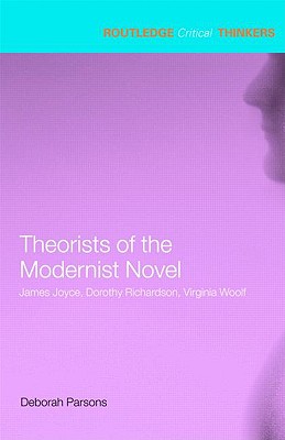 Theorists of the Modernist Novel: James Joyce, Dorothy Richardson, Virginia Woolf - Parsons, Deborah