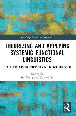 Theorizing and Applying Systemic Functional Linguistics: Developments by Christian M.I.M. Matthiessen - Wang, Bo (Editor), and Ma, Yuanyi (Editor)
