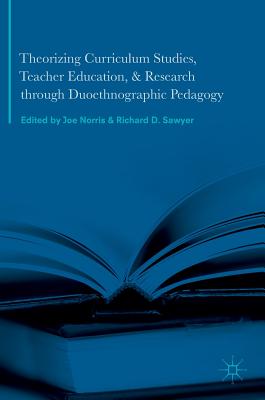 Theorizing Curriculum Studies, Teacher Education, and Research Through Duoethnographic Pedagogy - Norris, Joe (Editor), and Sawyer, Richard D (Editor)