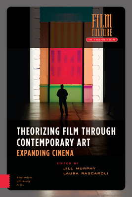 Theorizing Film Through Contemporary Art: Expanding Cinema - Murphy, Jill (Editor), and Rascaroli, Laura (Editor), and kervall, Lisa (Contributions by)
