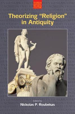 Theorizing 'Religion' in Antiquity - Roubekas, Nickolas P (Editor)