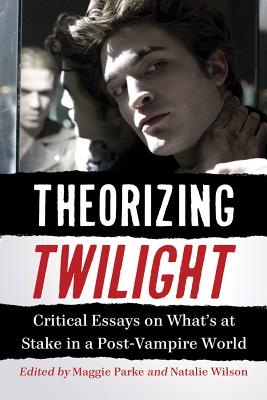 Theorizing Twilight: Critical Essays on What's at Stake in a Post-Vampire World - Parke, Maggie (Editor), and Wilson, Natalie (Editor)