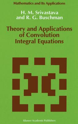 Theory and Applications of Convolution Integral Equations - Srivastava, Hari M, and Buschman, R G