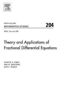 Theory and Applications of Fractional Differential Equations: Volume 204 - Kilbas, A a, and Srivastava, Hari M, and Trujillo, J J