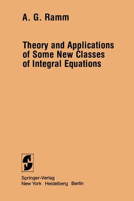 Theory and Applications of Some New Classes of Integral Equations - Ramm, Alexander G