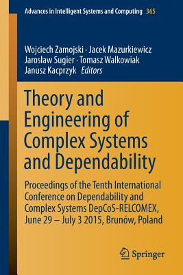 Theory and Engineering of Complex Systems and Dependability: Proceedings of the Tenth International Conference on Dependability and Complex Systems Depcos-Relcomex, June 29 - July 3 2015, Brunw, Poland - Zamojski, Wojciech (Editor), and Mazurkiewicz, Jacek (Editor), and Sugier, Jaroslaw (Editor)