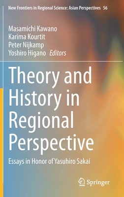 Theory and History in Regional Perspective: Essays in Honor of Yasuhiro Sakai - Kawano, Masamichi (Editor), and Kourtit, Karima (Editor), and Nijkamp, Peter (Editor)