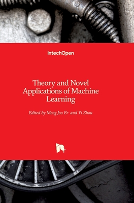 Theory and Novel Applications of Machine Learning - Meng Joo, Er (Editor), and Zhou, Yi (Editor)