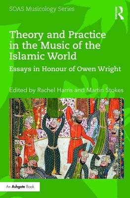 Theory and Practice in the Music of the Islamic World: Essays in Honour of Owen Wright - Harris, Rachel (Editor), and Stokes, Martin (Editor)