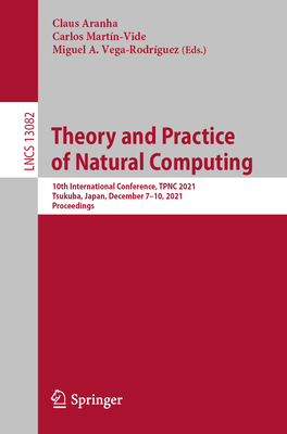 Theory and Practice of Natural Computing: 10th International Conference, TPNC 2021, Virtual Event, December 7-10, 2021, Proceedings - Aranha, Claus (Editor), and Martn-Vide, Carlos (Editor), and Vega-Rodrguez, Miguel A. (Editor)