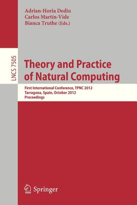 Theory and Practice of Natural Computing: First International Conference, Tpnc 2012, Tarragona, Spain, October 2-4, 2012. Proceedings - Dediu, Adrian-Horia (Editor), and Martn-Vide, Carlos (Editor), and Truthe, Bianca (Editor)