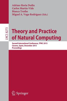 Theory and Practice of Natural Computing: Second International Conference, Tpnc 2013, Cceres, Spain, December 3-5, 2013. Proceedings - Dediu, Adrian-Horia (Editor), and Martn-Vide, Carlos (Editor), and Truthe, Bianca (Editor)