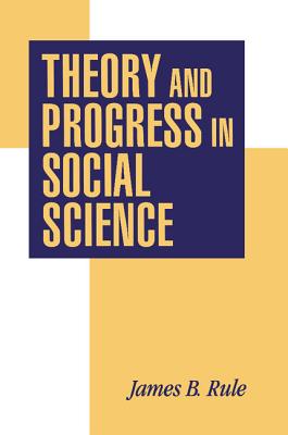 Theory and Progress in Social Science - Rule, James B