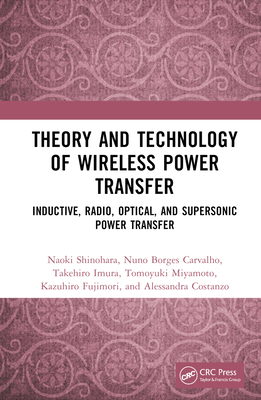 Theory and Technology of Wireless Power Transfer: Inductive, Radio, Optical, and Supersonic Power Transfer - Shinohara, Naoki, and Carvalho, Nuno Borges, and Imura, Takehiro