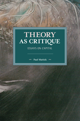 Theory as Critique: Essays on Capital - Mattick, Paul