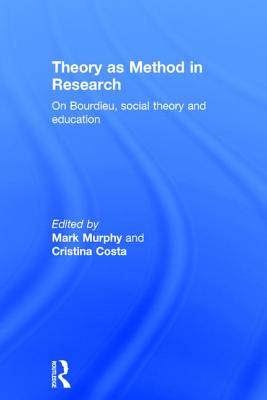 Theory as Method in Research: On Bourdieu, social theory and education - Murphy, Mark (Editor), and Costa, Cristina (Editor)