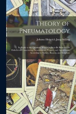 Theory of Pneumatology: In Reply to the Question, What Ought to Be Believed Or Disbelieved Concerning Presentiments, Visions, and Apparitions, According to Nature, Reason, and Scripture - Jung-Stilling, Johann Heinrich