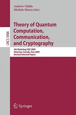 Theory of Quantum Computation, Communication, and Cryptography: 4th Workshop, TQC 2009, Waterloo, Canada, May 11-13, 2009, Revised Selected Papers - Childs, Andrew (Editor), and Mosca, Michele (Editor)