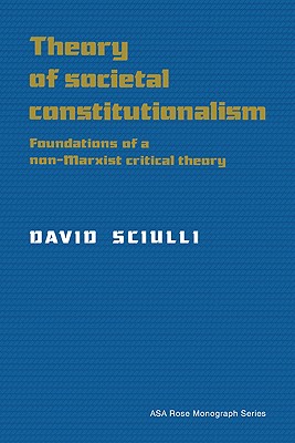 Theory of Societal Constitutionalism: Foundations of a Non-Marxist Critical Theory - Sciulli, David