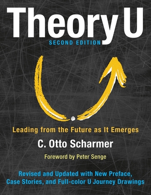 Theory U: Leading from the Future as It Emerges - Scharmer, Otto, and Senge, Peter (Foreword by)