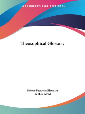 Theosophical Glossary - Blavatsky, Helene Petrovna, and Mead, G R S (Introduction by)