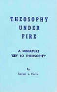 Theosophy Under Fire: A Miniature Key to Theosophy (As Recorded in a Legal Deposition)